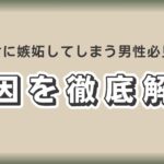 画像は「彼女に嫉妬してしまう男性必見！原因を徹底解説」というメッセージが書かれたビジュアルで、恋愛における問題解決や自己改善を促すコンテンツを示唆しています。